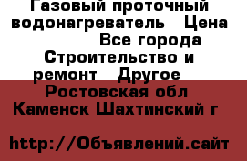 Газовый проточный водонагреватель › Цена ­ 1 800 - Все города Строительство и ремонт » Другое   . Ростовская обл.,Каменск-Шахтинский г.